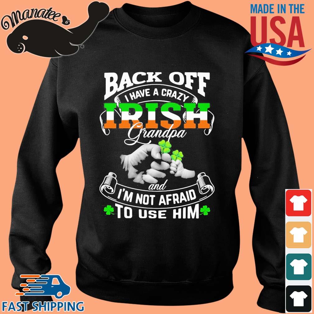 Download Black Off I Have A Crazy Irish Grandpa And I M Not Afraid To Use Him St Patricks Day Shirt Sweater Hoodie And Long Sleeved Ladies Tank Top