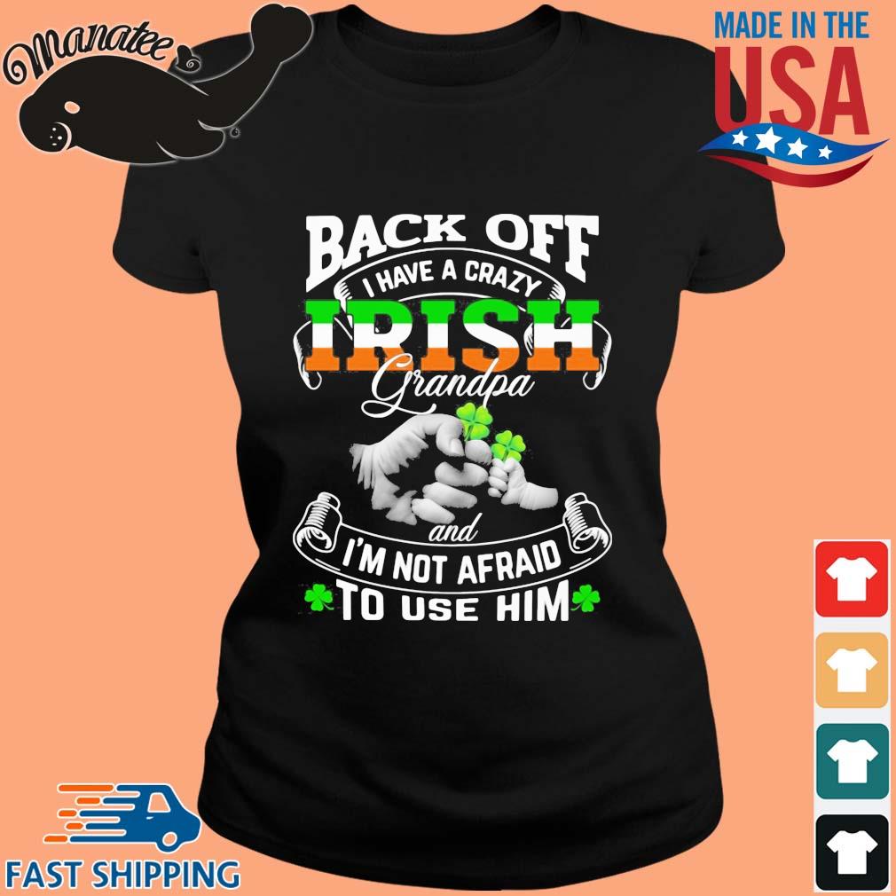 Download Black Off I Have A Crazy Irish Grandpa And I M Not Afraid To Use Him St Patricks Day Shirt Sweater Hoodie And Long Sleeved Ladies Tank Top