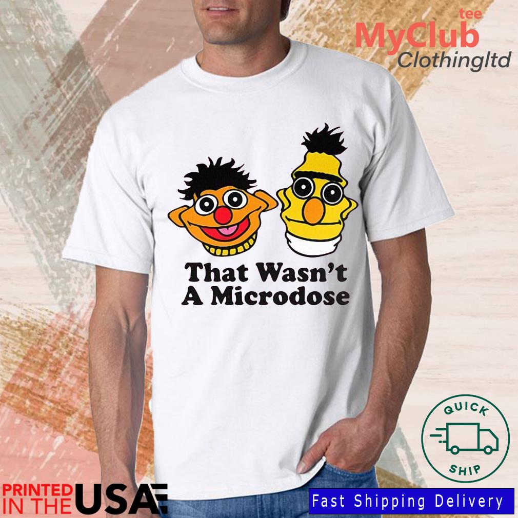 Bert And Ernie That Wasn't A Microdose Shirt